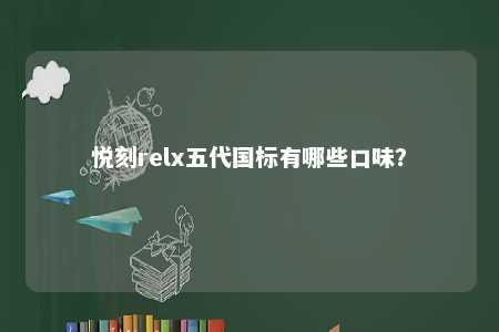 悦刻relx五代国标有哪些口味？ 